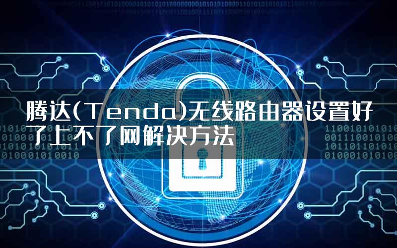 腾达(Tenda)无线路由器设置好了上不了网解决方法