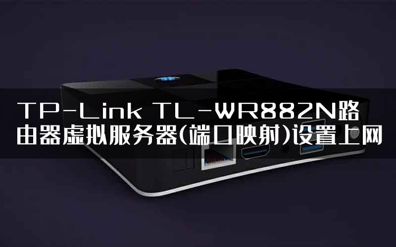 TP-Link TL-WR882N路由器虚拟服务器(端口映射)设置上网