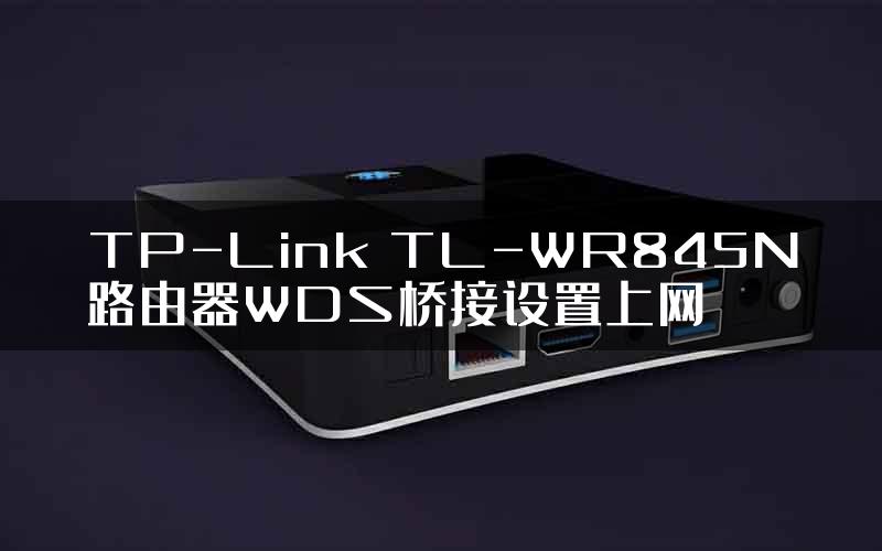 TP-Link TL-WR845N路由器WDS桥接设置上网