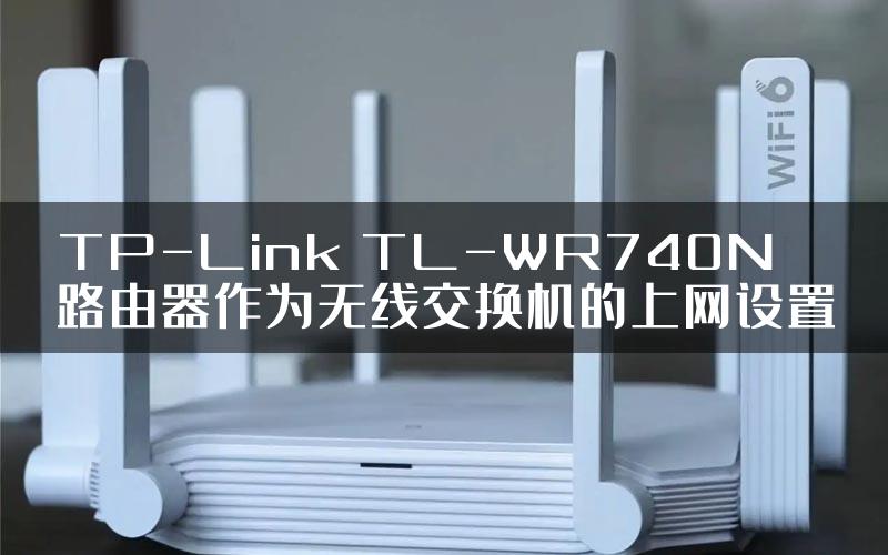 TP-Link TL-WR740N路由器作为无线交换机的上网设置