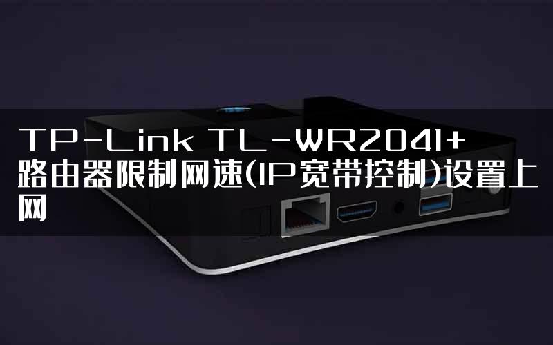 TP-Link TL-WR2041+路由器限制网速(IP宽带控制)设置上网