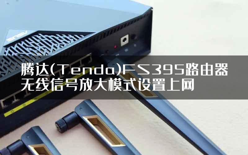 腾达(Tenda)FS395路由器无线信号放大模式设置上网