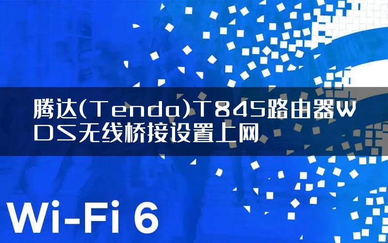 腾达(Tenda)T845路由器WDS无线桥接设置上网