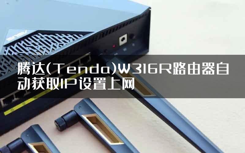 腾达(Tenda)W316R路由器自动获取IP设置上网