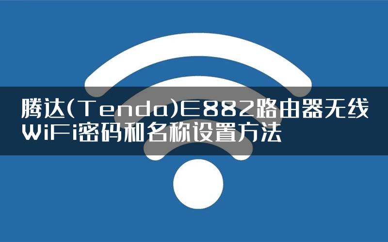 腾达(Tenda)E882路由器无线WiFi密码和名称设置方法