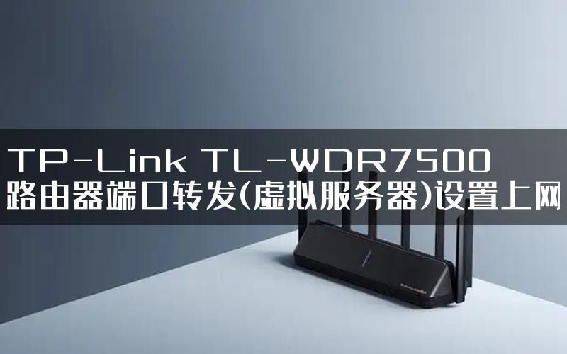 TP-Link TL-WDR7500路由器端口转发(虚拟服务器)设置上网