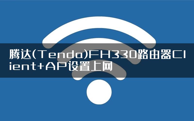 腾达(Tenda)FH330路由器Client+AP设置上网