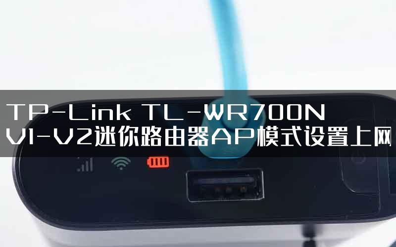 TP-Link TL-WR700N V1-V2迷你路由器AP模式设置上网