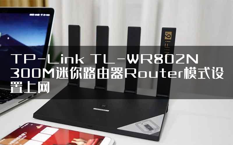TP-Link TL-WR802N 300M迷你路由器Router模式设置上网