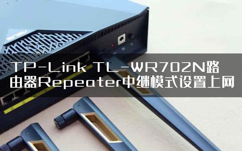 TP-Link TL-WR702N路由器Repeater中继模式设置上网