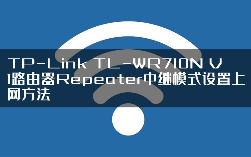TP-Link TL-WR710N V1路由器Repeater中继模式设置上网方法