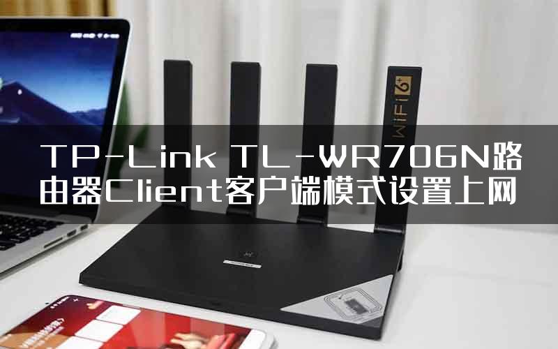 TP-Link TL-WR706N路由器Client客户端模式设置上网