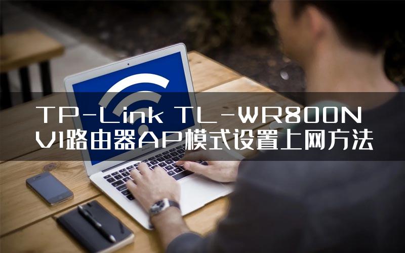 TP-Link TL-WR800N V1路由器AP模式设置上网方法