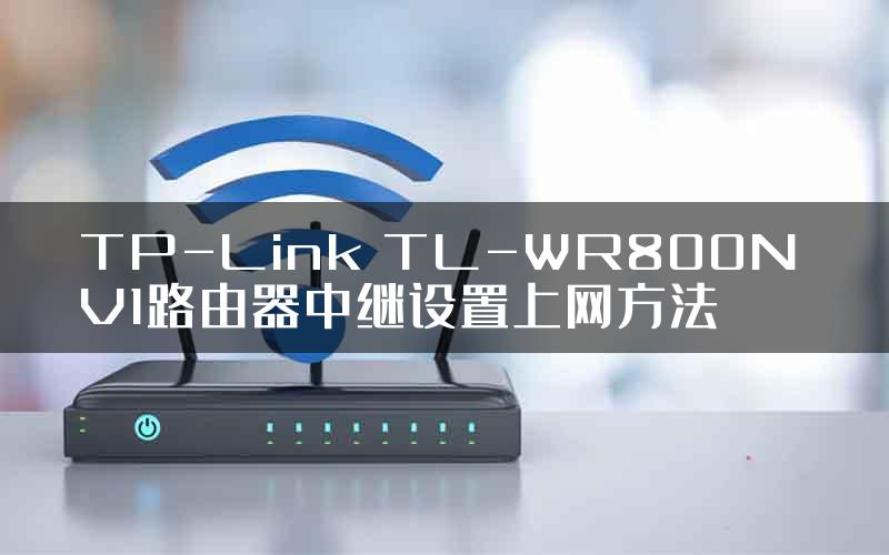 TP-Link TL-WR800N V1路由器中继设置上网方法