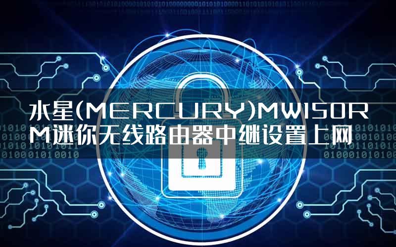 水星(MERCURY)MW150RM迷你无线路由器中继设置上网