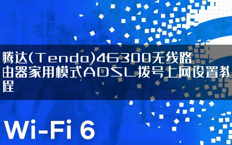 腾达(Tenda)4G300无线路由器家用模式ADSL拨号上网设置教程