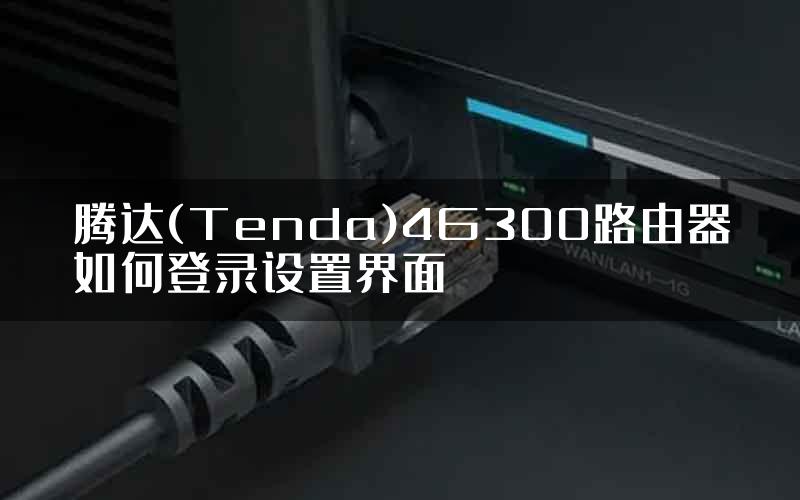 腾达(Tenda)4G300路由器如何登录设置界面