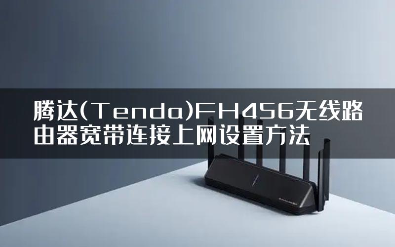 腾达(Tenda)FH456无线路由器宽带连接上网设置方法
