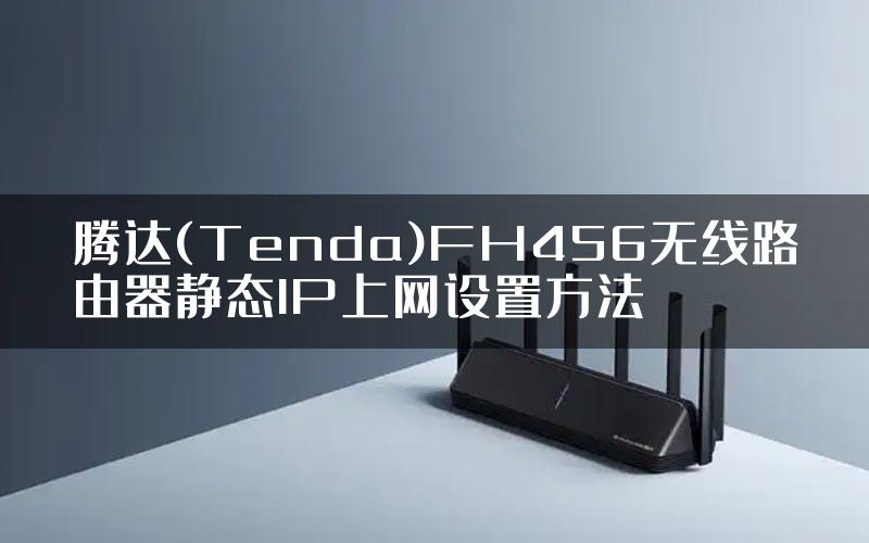 腾达(Tenda)FH456无线路由器静态IP上网设置方法