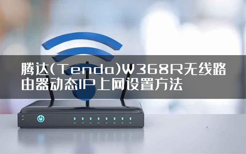 腾达(Tenda)W368R无线路由器动态IP上网设置方法