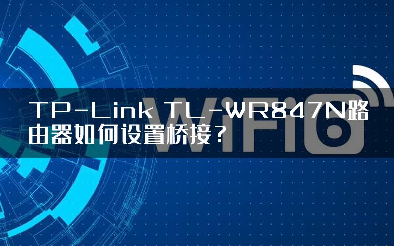 TP-Link TL-WR847N路由器如何设置桥接？