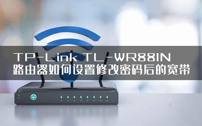 TP-Link TL-WR881N路由器如何设置修改密码后的宽带