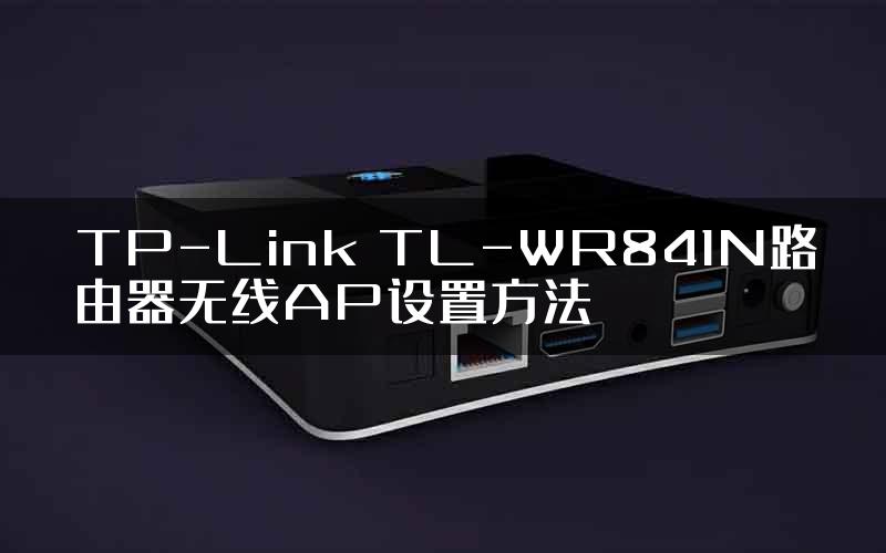 TP-Link TL-WR841N路由器无线AP设置方法