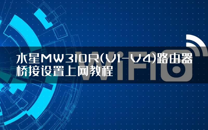 水星MW310R(V1-V4)路由器桥接设置上网教程
