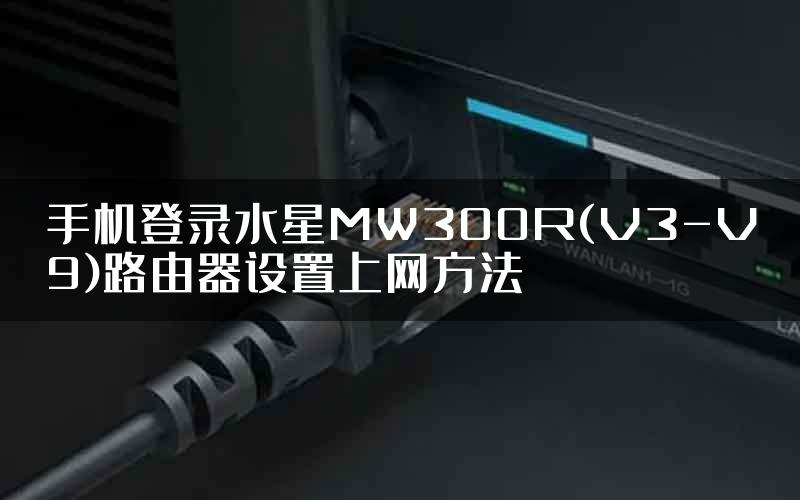 手机登录水星MW300R(V3-V9)路由器设置上网方法