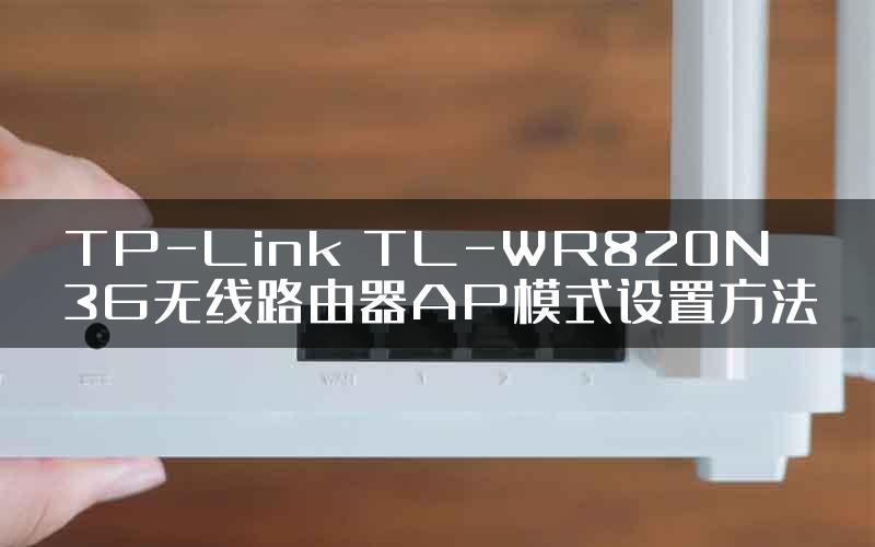 TP-Link TL-WR820N 3G无线路由器AP模式设置方法