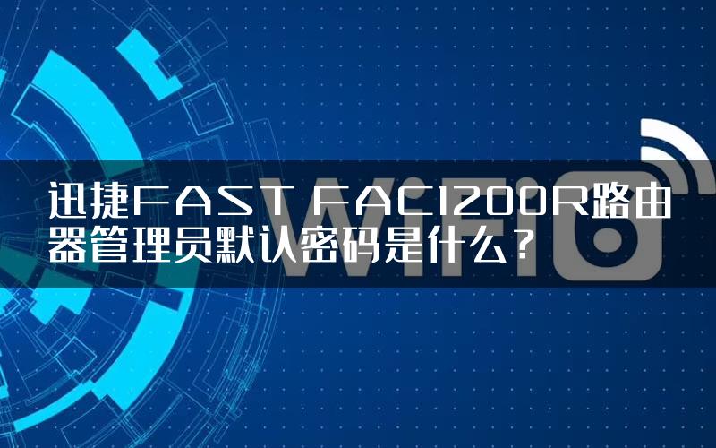 迅捷FAST FAC1200R路由器管理员默认密码是什么？