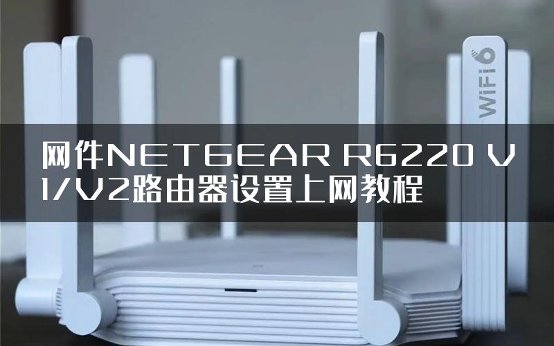 网件NETGEAR R6220 V1/V2路由器设置上网教程