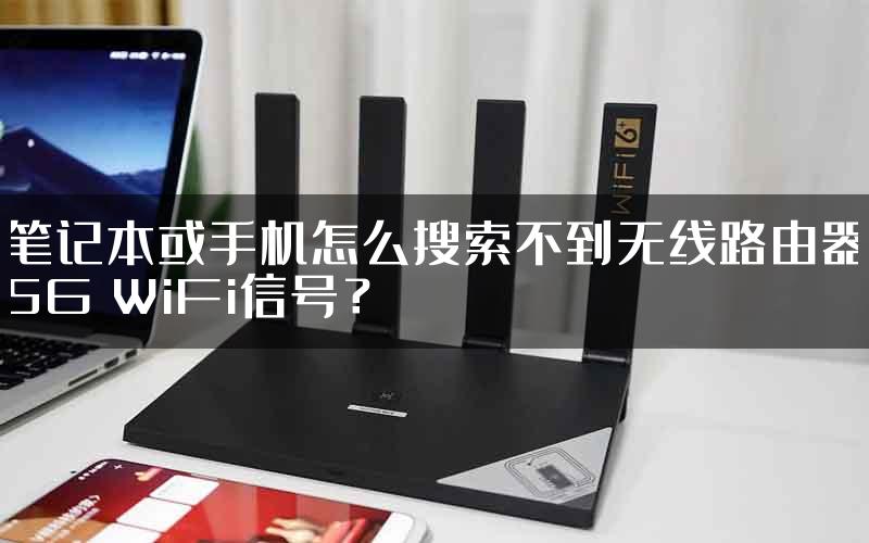笔记本或手机怎么搜索不到无线路由器5G WiFi信号？