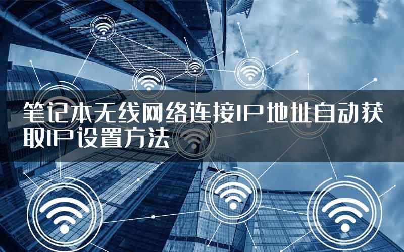 笔记本无线网络连接IP地址自动获取IP设置方法