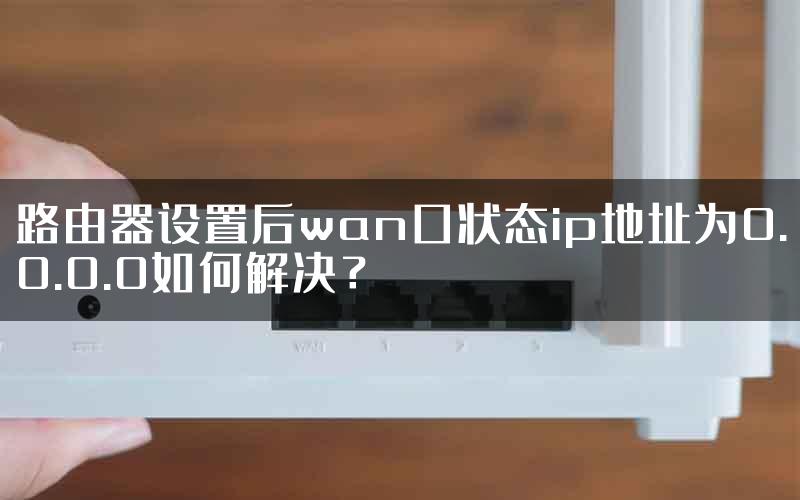 路由器设置后wan口状态ip地址为0.0.0.0如何解决？