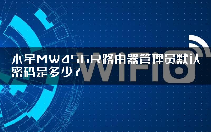 水星MW456R路由器管理员默认密码是多少？