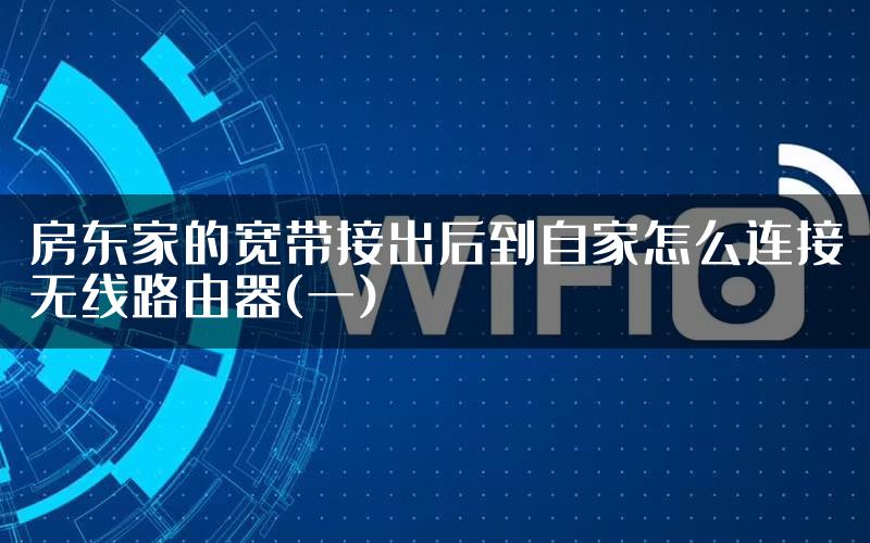 房东家的宽带接出后到自家怎么连接无线路由器(一)
