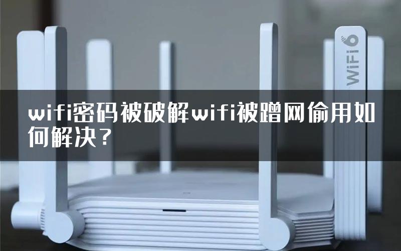 wifi密码被破解wifi被蹭网偷用如何解决？