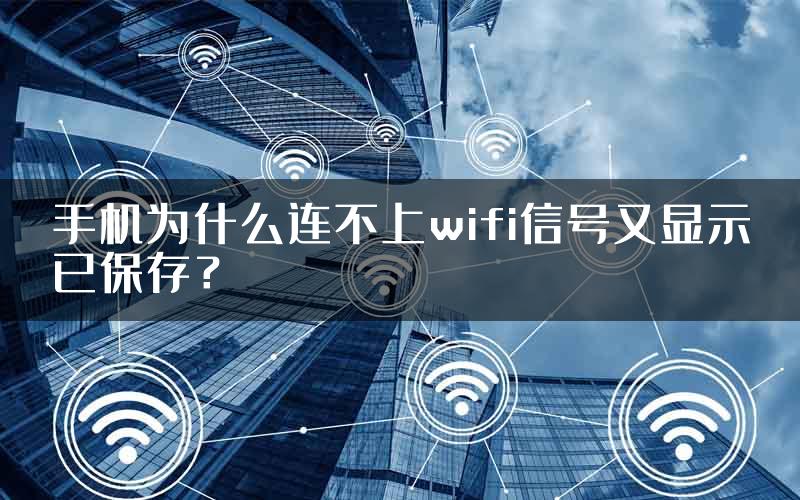 手机为什么连不上wifi信号又显示已保存？