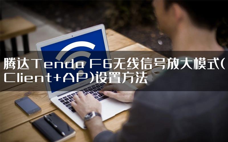 腾达Tenda F6无线信号放大模式(Client+AP)设置方法