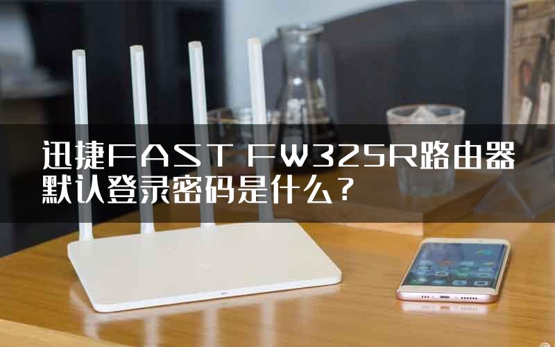 迅捷FAST FW325R路由器默认登录密码是什么？