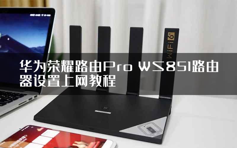 华为荣耀路由Pro WS851路由器设置上网教程