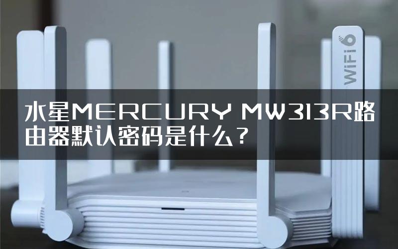 水星MERCURY MW313R路由器默认密码是什么？
