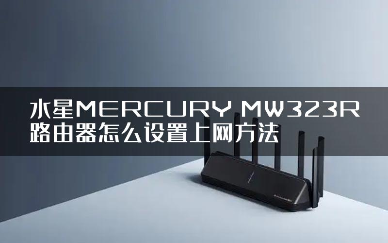水星MERCURY MW323R路由器怎么设置上网方法