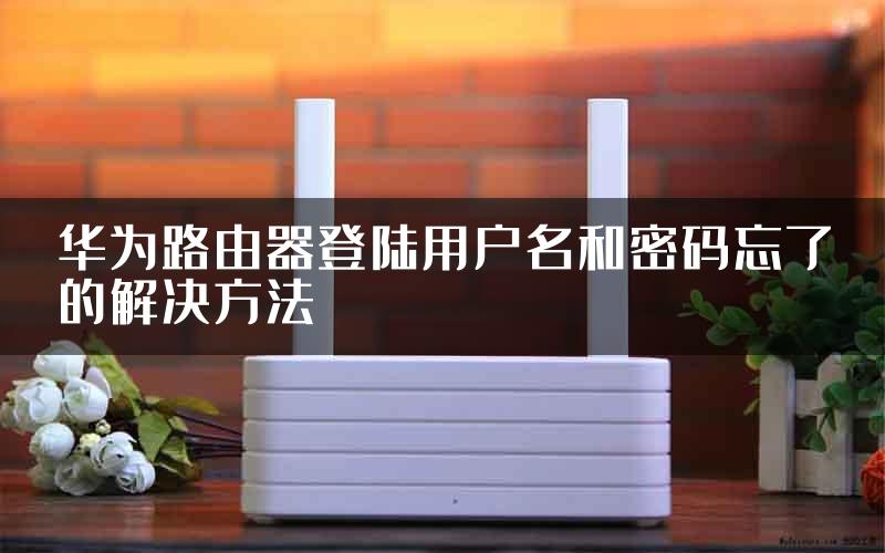 华为路由器登陆用户名和密码忘了的解决方法