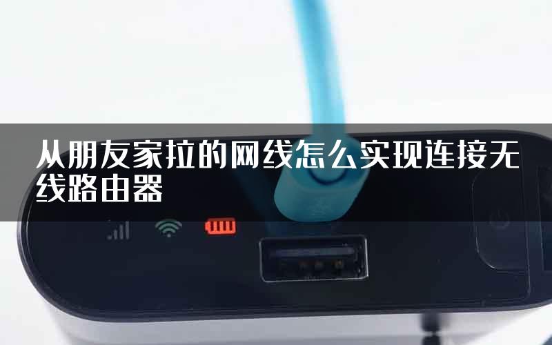 从朋友家拉的网线怎么实现连接无线路由器