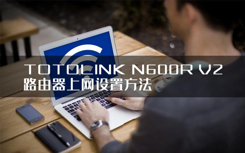 TOTOLINK N600R V2路由器上网设置方法