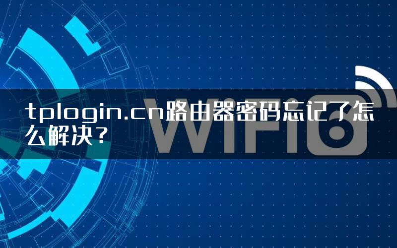 tplogin.cn路由器密码忘记了怎么解决？