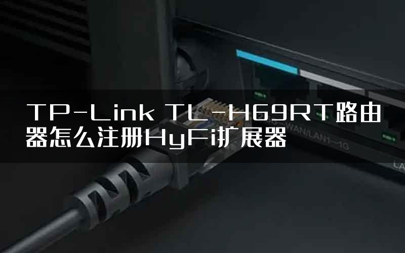 TP-Link TL-H69RT路由器怎么注册HyFi扩展器