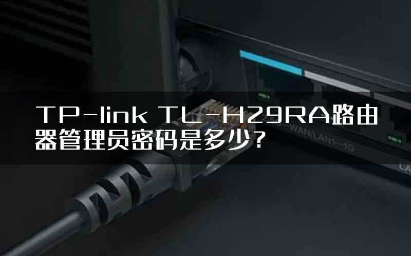 TP-link TL-H29RA路由器管理员密码是多少？